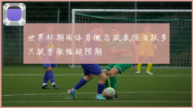 世界杯期间体育概念股表现活跃多只股票涨幅超预期