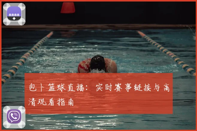 包卜篮球直播：实时赛事链接与高清观看指南