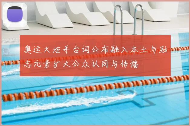 奥运火炬手台词公布融入本土与励志元素扩大公众认同与传播