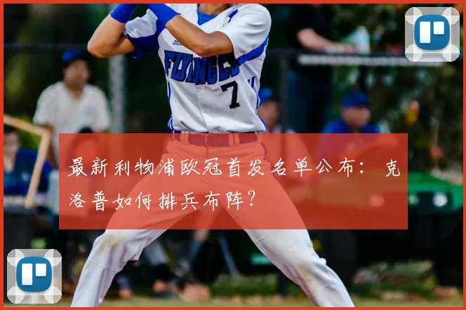 最新利物浦欧冠首发名单公布：克洛普如何排兵布阵？