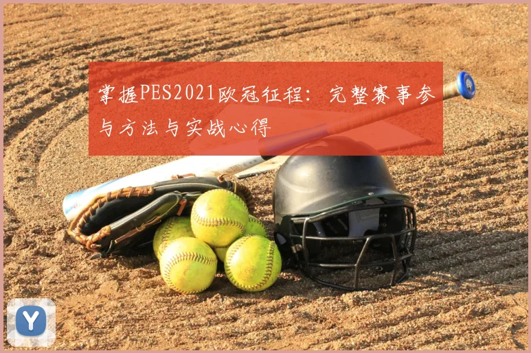 掌握PES2021欧冠征程：完整赛事参与方法与实战心得