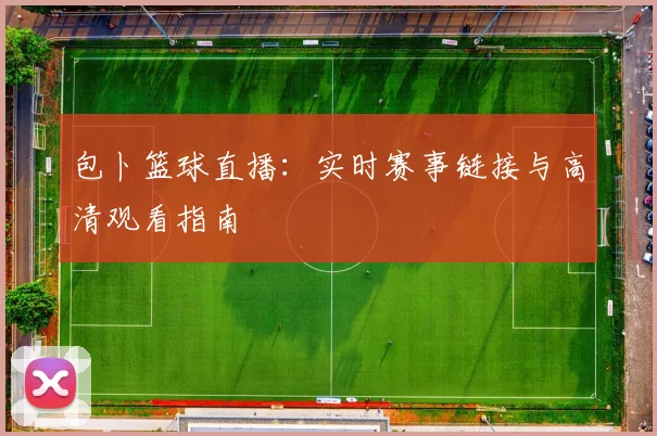 包卜篮球直播：实时赛事链接与高清观看指南