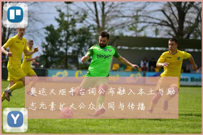 奥运火炬手台词公布融入本土与励志元素扩大公众认同与传播