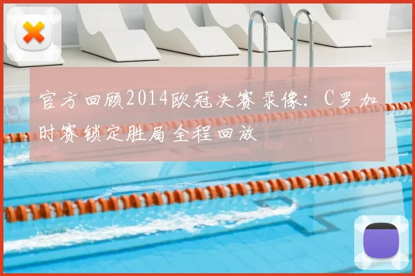 官方回顾2014欧冠决赛录像：C罗加时赛锁定胜局全程回放