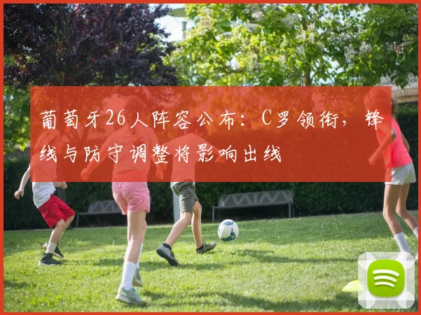 葡萄牙26人阵容公布：C罗领衔，锋线与防守调整将影响出线