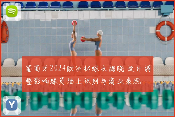 葡萄牙2024欧洲杯球衣揭晓 设计调整影响球员场上识别与商业表现