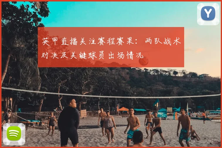 英甲直播关注赛程赛果：两队战术对决及关键球员出场情况