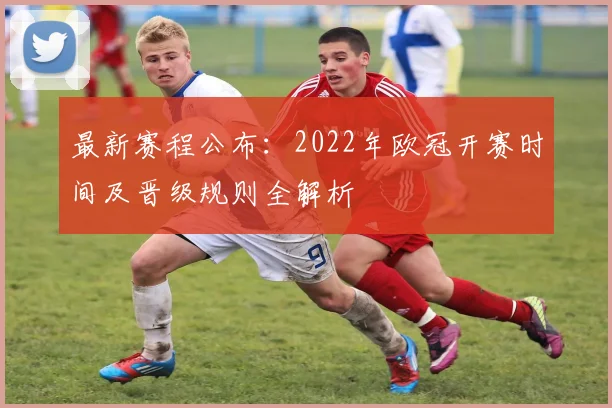 最新赛程公布：2022年欧冠开赛时间及晋级规则全解析