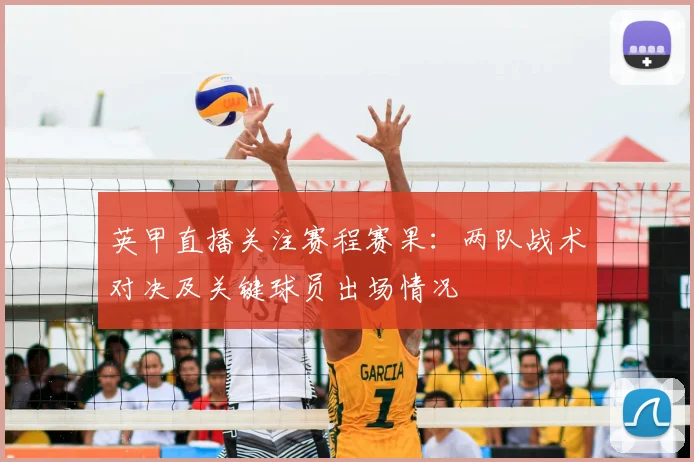 英甲直播关注赛程赛果：两队战术对决及关键球员出场情况